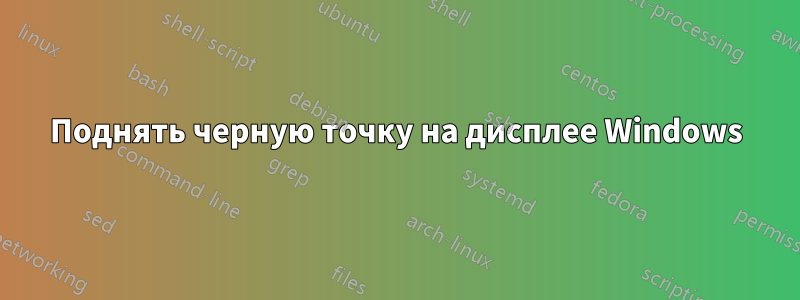 Поднять черную точку на дисплее Windows