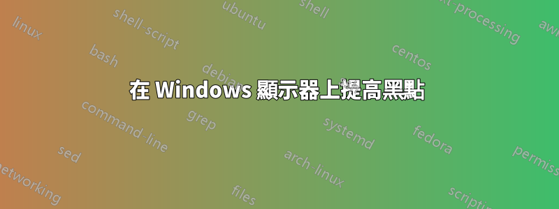 在 Windows 顯示器上提高黑點