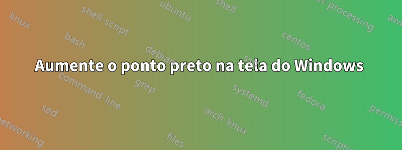 Aumente o ponto preto na tela do Windows