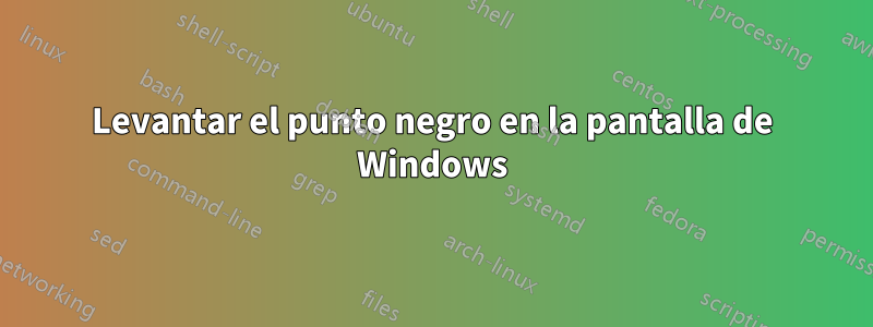 Levantar el punto negro en la pantalla de Windows