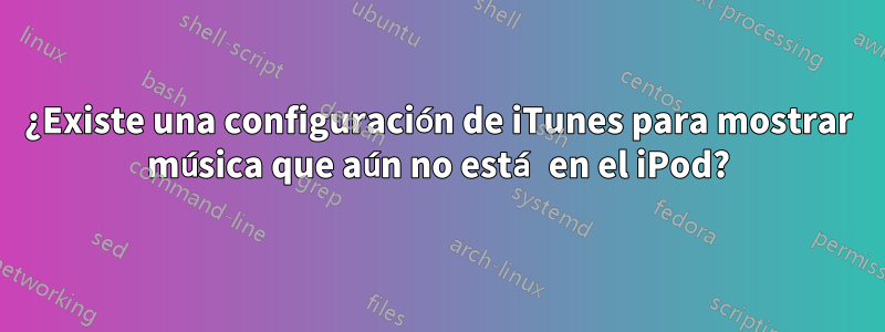 ¿Existe una configuración de iTunes para mostrar música que aún no está en el iPod?