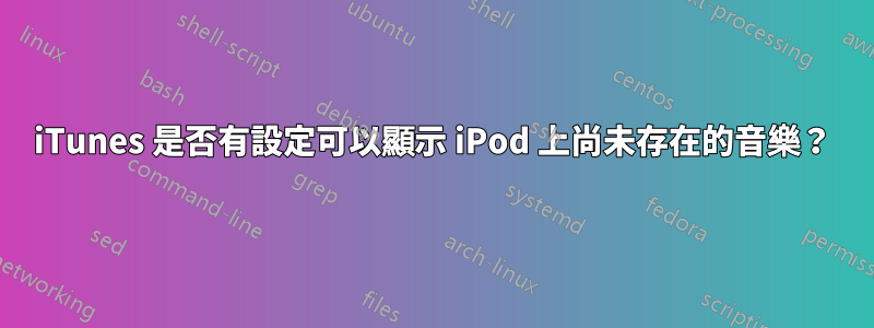 iTunes 是否有設定可以顯示 iPod 上尚未存在的音樂？