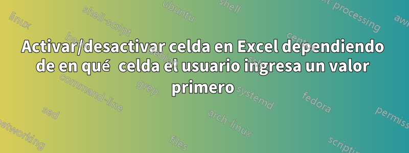 Activar/desactivar celda en Excel dependiendo de en qué celda el usuario ingresa un valor primero