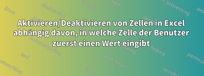 Aktivieren/Deaktivieren von Zellen in Excel abhängig davon, in welche Zelle der Benutzer zuerst einen Wert eingibt