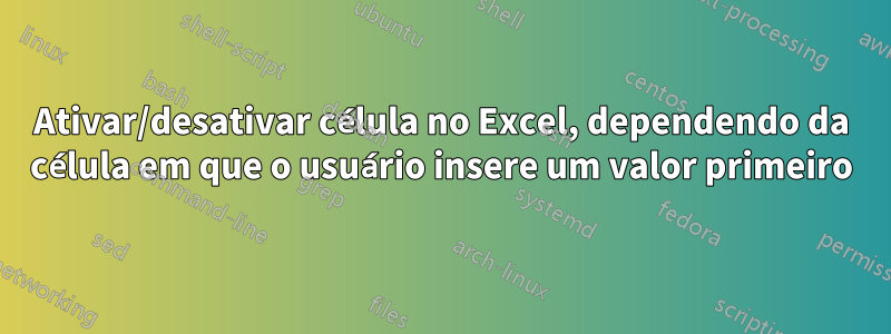 Ativar/desativar célula no Excel, dependendo da célula em que o usuário insere um valor primeiro