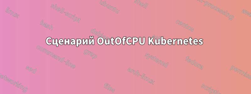 Сценарий OutOfCPU Kubernetes