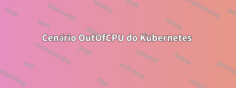 Cenário OutOfCPU do Kubernetes