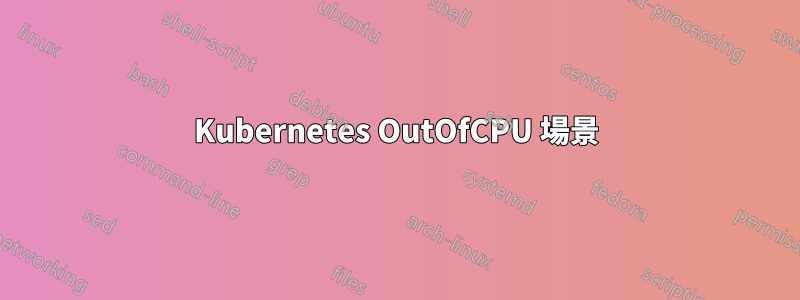 Kubernetes OutOfCPU 場景