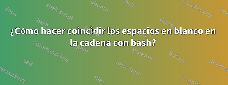 ¿Cómo hacer coincidir los espacios en blanco en la cadena con bash?