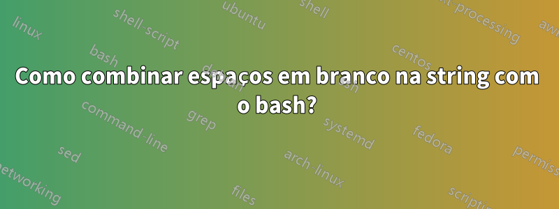 Como combinar espaços em branco na string com o bash?