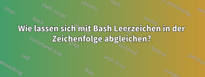 Wie lassen sich mit Bash Leerzeichen in der Zeichenfolge abgleichen?