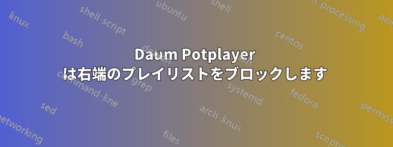 Daum Potplayer は右端のプレイリストをブロックします