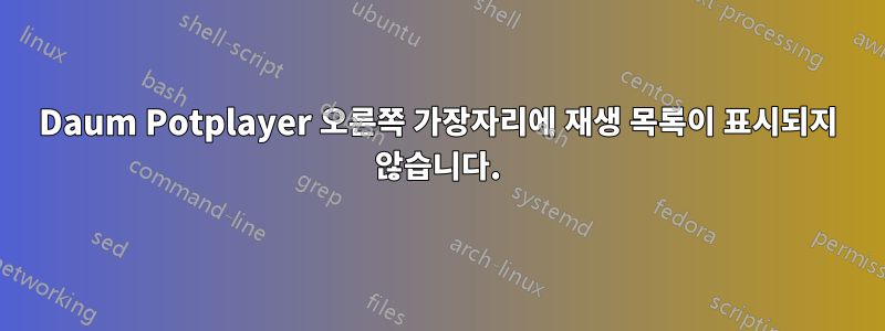 Daum Potplayer 오른쪽 가장자리에 재생 목록이 표시되지 않습니다.