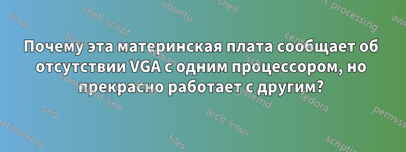 Почему эта материнская плата сообщает об отсутствии VGA с одним процессором, но прекрасно работает с другим?