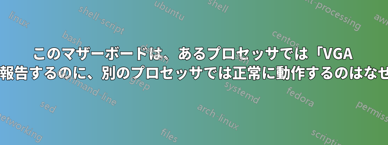 このマザーボードは、あるプロセッサでは「VGA なし」と報告するのに、別のプロセッサでは正常に動作するのはなぜですか?