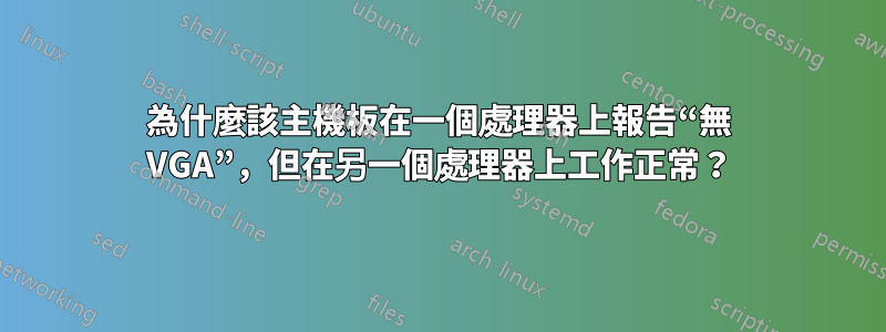 為什麼該主機板在一個處理器上報告“無 VGA”，但在另一個處理器上工作正常？