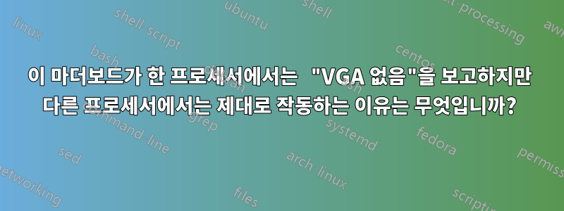 이 마더보드가 한 프로세서에서는 "VGA 없음"을 보고하지만 다른 프로세서에서는 제대로 작동하는 이유는 무엇입니까?