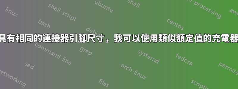 如果具有相同的連接器引腳尺寸，我可以使用類似額定值的充電器嗎？