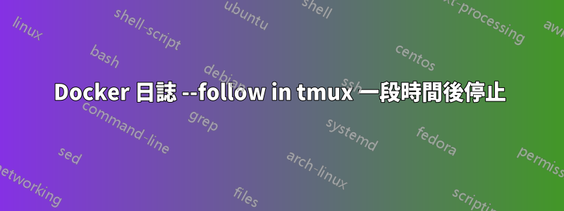 Docker 日誌 --follow in tmux 一段時間後停止