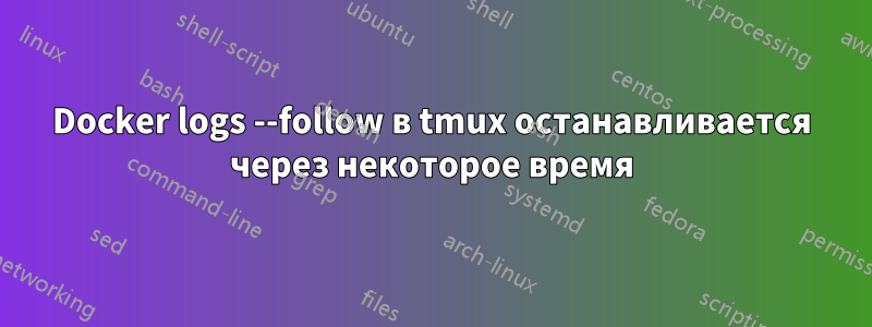 Docker logs --follow в tmux останавливается через некоторое время