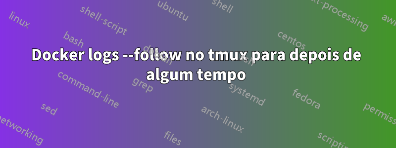 Docker logs --follow no tmux para depois de algum tempo