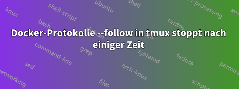 Docker-Protokolle --follow in tmux stoppt nach einiger Zeit