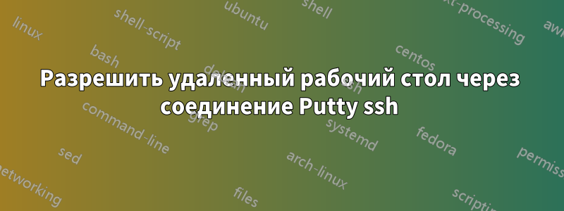 Разрешить удаленный рабочий стол через соединение Putty ssh