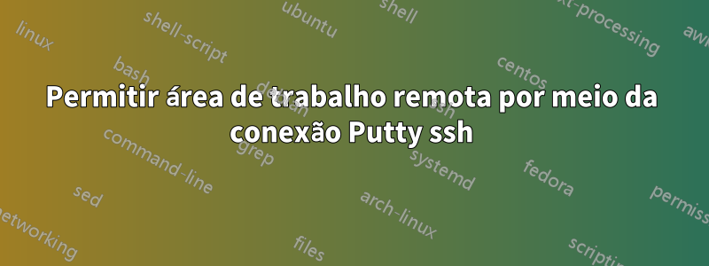 Permitir área de trabalho remota por meio da conexão Putty ssh