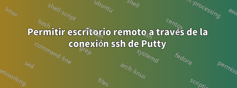 Permitir escritorio remoto a través de la conexión ssh de Putty