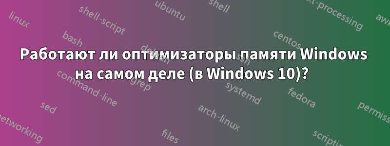 Работают ли оптимизаторы памяти Windows на самом деле (в Windows 10)? 