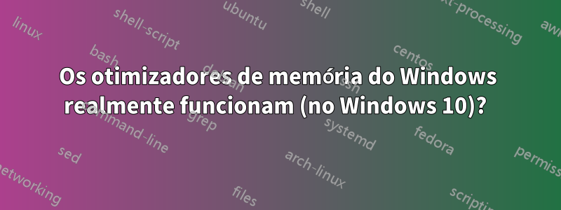 Os otimizadores de memória do Windows realmente funcionam (no Windows 10)? 