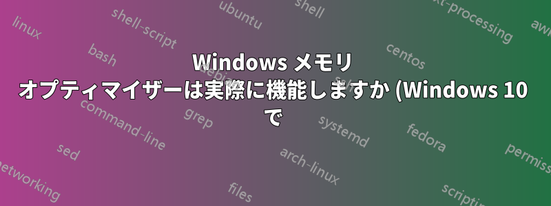 Windows メモリ オプティマイザーは実際に機能しますか (Windows 10 で)?