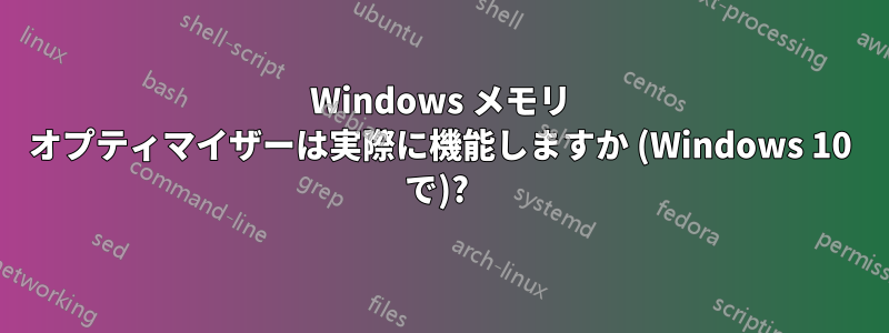 Windows メモリ オプティマイザーは実際に機能しますか (Windows 10 で)? 