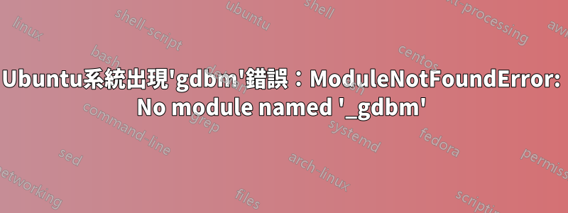 Ubuntu系統出現'gdbm'錯誤：ModuleNotFoundError: No module named '_gdbm'