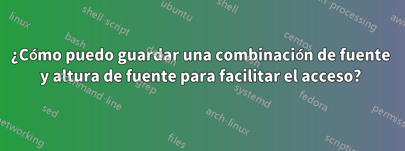 ¿Cómo puedo guardar una combinación de fuente y altura de fuente para facilitar el acceso?