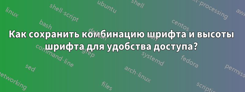 Как сохранить комбинацию шрифта и высоты шрифта для удобства доступа?