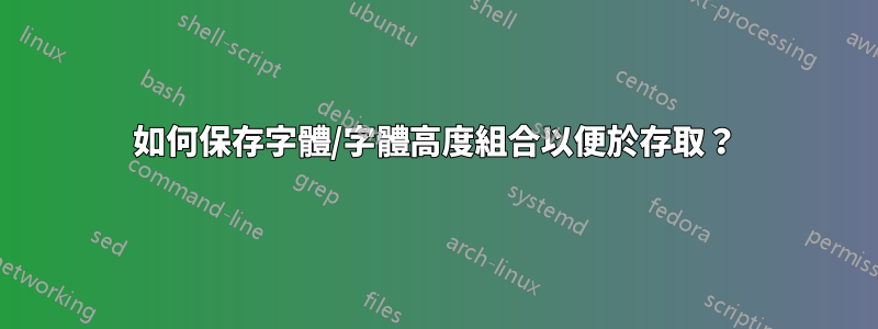 如何保存字體/字體高度組合以便於存取？