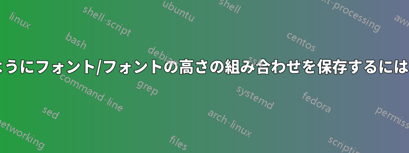 簡単にアクセスできるようにフォント/フォントの高さの組み合わせを保存するにはどうすればよいですか?