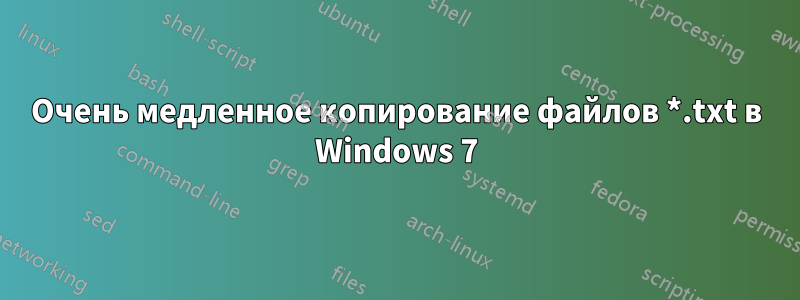 Очень медленное копирование файлов *.txt в Windows 7