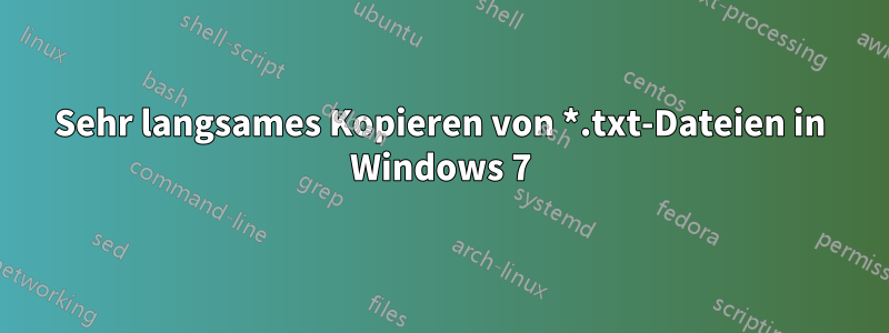 Sehr langsames Kopieren von *.txt-Dateien in Windows 7