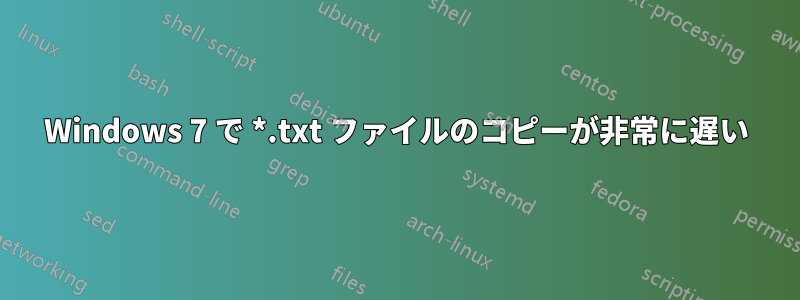 Windows 7 で *.txt ファイルのコピーが非常に遅い