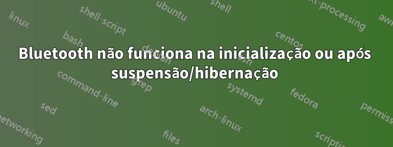 Bluetooth não funciona na inicialização ou após suspensão/hibernação