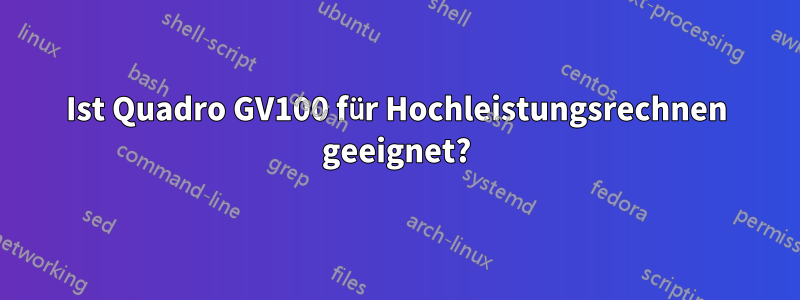 Ist Quadro GV100 für Hochleistungsrechnen geeignet?