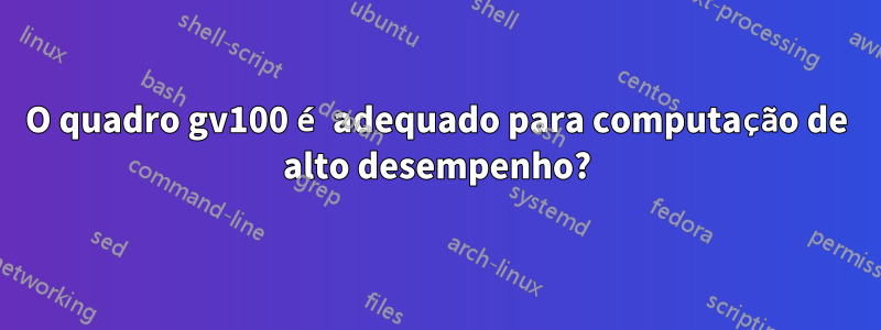 O quadro gv100 é adequado para computação de alto desempenho?