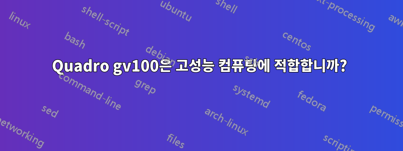 Quadro gv100은 고성능 컴퓨팅에 적합합니까?