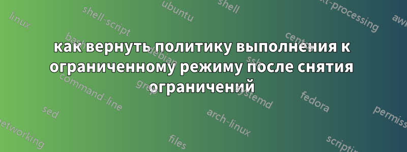 как вернуть политику выполнения к ограниченному режиму после снятия ограничений