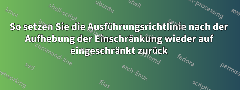 So setzen Sie die Ausführungsrichtlinie nach der Aufhebung der Einschränkung wieder auf eingeschränkt zurück