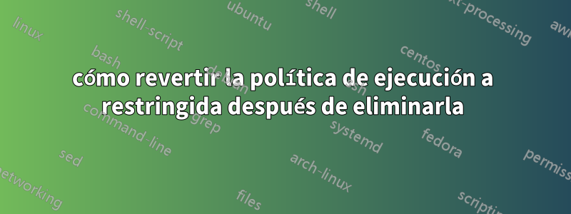 cómo revertir la política de ejecución a restringida después de eliminarla