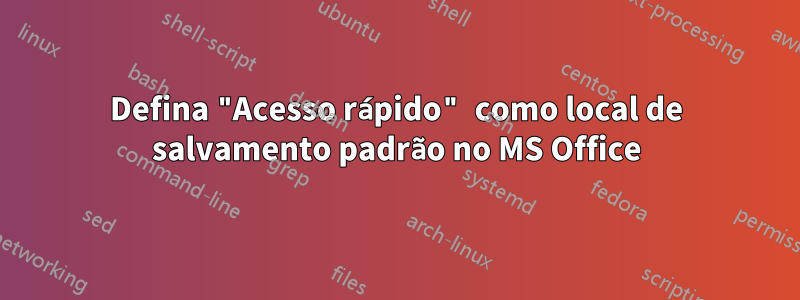 Defina "Acesso rápido" como local de salvamento padrão no MS Office