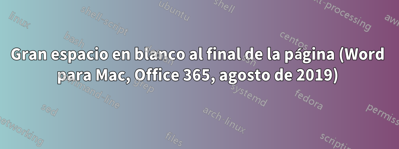 Gran espacio en blanco al final de la página (Word para Mac, Office 365, agosto de 2019)